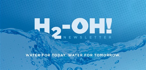 H2-Oh Newsletter. Water for Today. Water for Tomorrow.